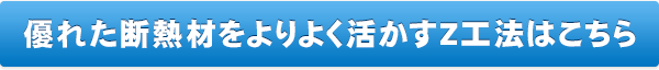 優れた断熱材をよりよく活かすZ工法はこちら